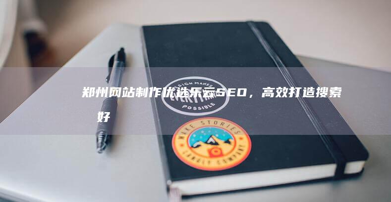 郑州网站制作优选乐云SEO，高效打造搜索友好型网站